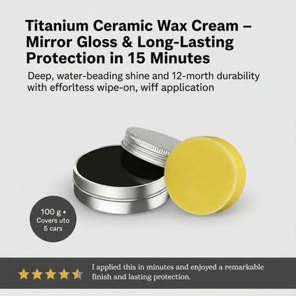 Titanium Ceramic Wax Cream — Mirror Gloss & Long-Lasting Protection in 15 Minutes
